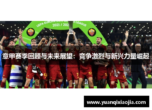 意甲赛季回顾与未来展望：竞争激烈与新兴力量崛起